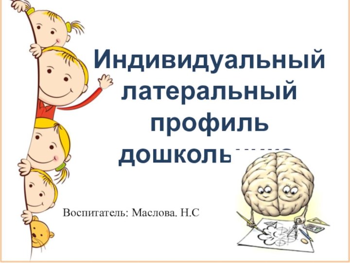 Индивидуальный латеральный профиль дошкольника. Воспитатель: Маслова. Н.С