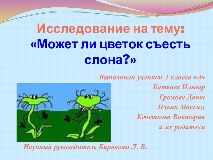 Исследование на тему: «Может ли цветок съесть слона?»Выполнили ученики 1 класса