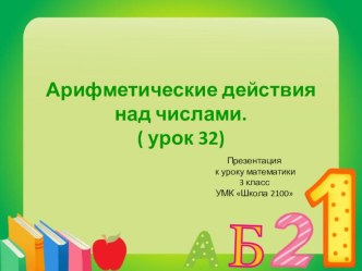 Презентация к уроку математикиАрифметические действия над числами урок 32 программа Школа 2100 презентация к уроку по математике (3 класс) по теме