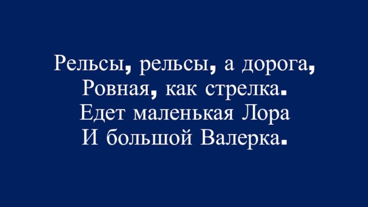 Рельсы, рельсы, а дорога, Ровная, как стрелка. Едет маленькая Лора И большой Валерка.