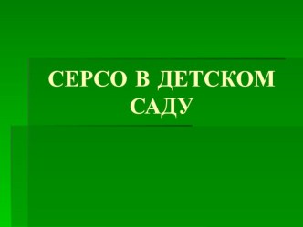 ПрезентацияСерсо в детском саду презентация к уроку (старшая группа)