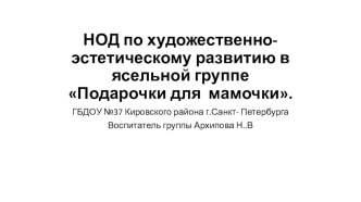 НОД по художественно-эстетическому развитию в ясельной группе Подарочки для мамочки. презентация по аппликации, лепке