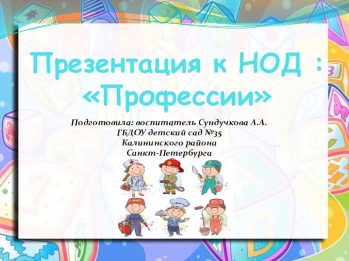 Презентация к НОД : «Профессии»Подготовила: воспитатель Сундучкова А.А.ГБДОУ детский сад №35 Калининского районаСанкт-Петербурга