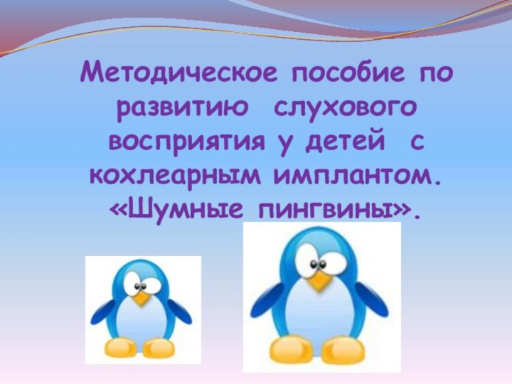 Методическое пособие по развитию слухового восприятия у детей с кохлеарным имплантом. «Шумные пингвины».