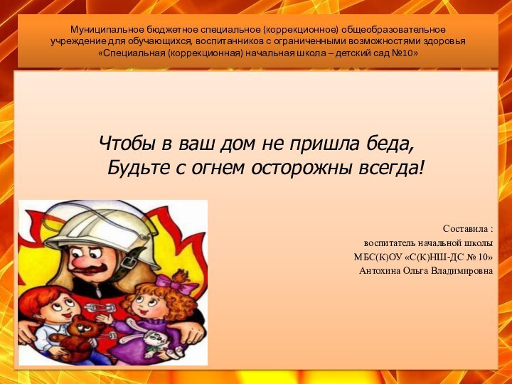 Чтобы в ваш дом не пришла беда, Будьте с огнем осторожны всегда!Составила