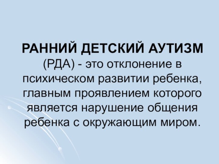 РАННИЙ ДЕТСКИЙ АУТИЗМ (РДА) - это отклонение в психическом развитии ребенка, главным