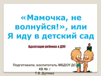 Мамочка, не волнуйся! Или я иду в детский сад. презентация к занятию (младшая группа)