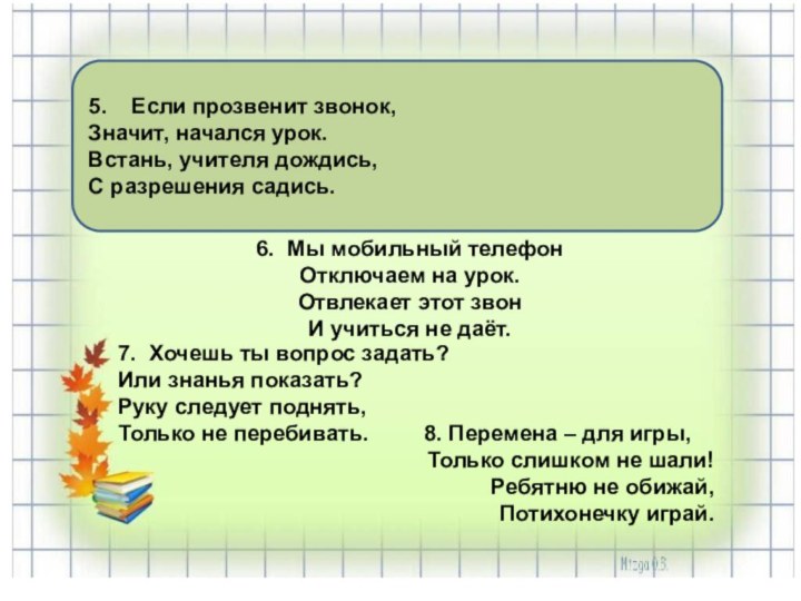 5.  Если прозвенит звонок,Значит, начался урок.Встань, учителя дождись, С разрешения садись.7.