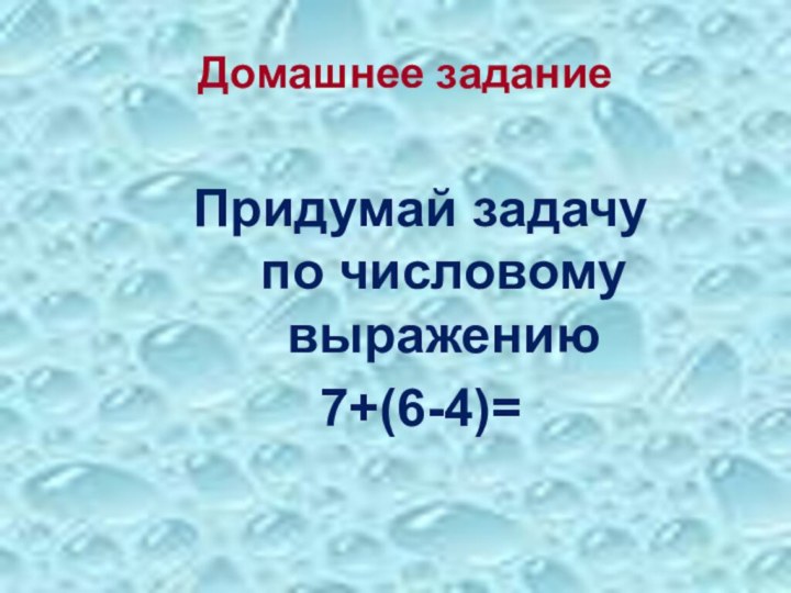 Домашнее задание Придумай задачу по числовому выражению7+(6-4)=