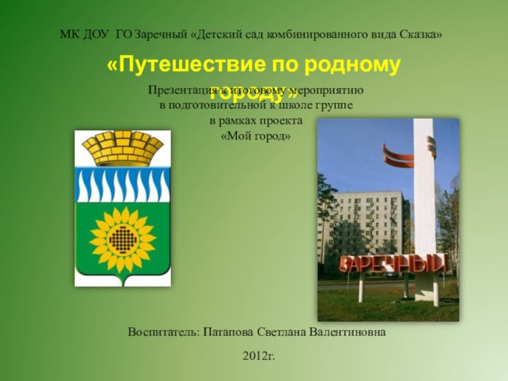 «Путешествие по родному городу»Воспитатель: Патапова Светлана ВалентиновнаМК ДОУ ГО Заречный «Детский сад