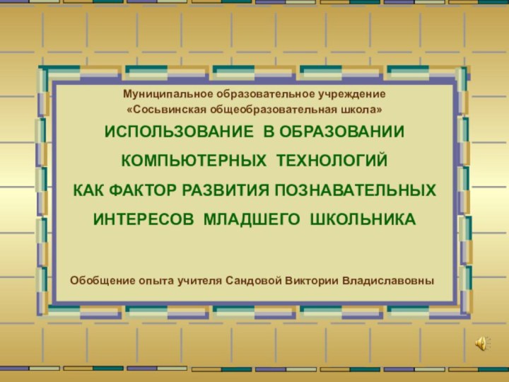 Муниципальное образовательное учреждение «Сосьвинская общеобразовательная школа» ИСПОЛЬЗОВАНИЕ В ОБРАЗОВАНИИ  КОМПЬЮТЕРНЫХ ТЕХНОЛОГИЙ