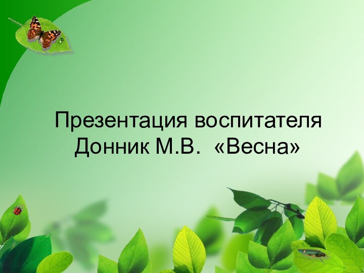 Презентация воспитателя Донник М.В. «Весна»