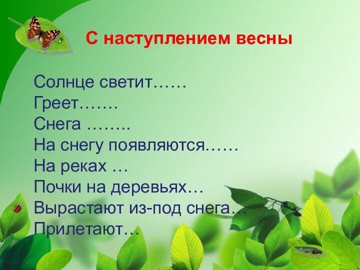 С наступлением весныСолнце светит……Греет…….Снега ……..На снегу появляются……На реках …Почки на деревьях…Вырастают из-под снега…Прилетают…