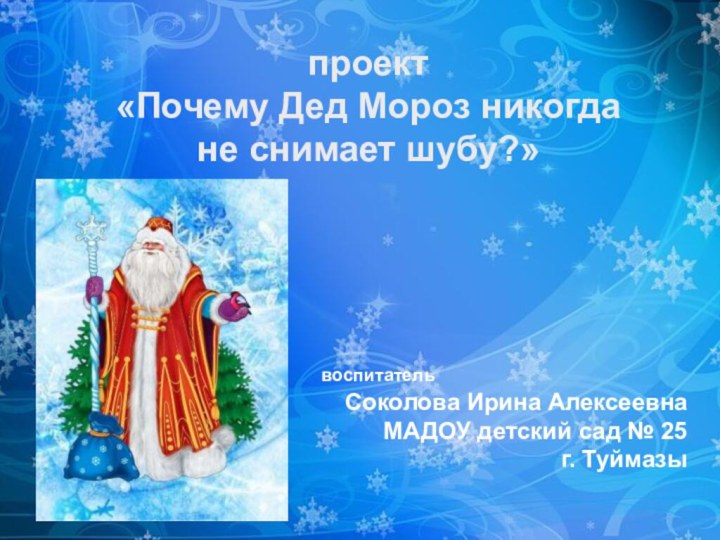проект «Почему Дед Мороз никогда не снимает шубу?»воспитатель Соколова Ирина АлексеевнаМАДОУ детский