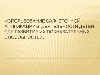 Использование салфеточной аппликации в деятельности детей для развития их познавательных способностей. презентация к уроку по аппликации, лепке (старшая группа)