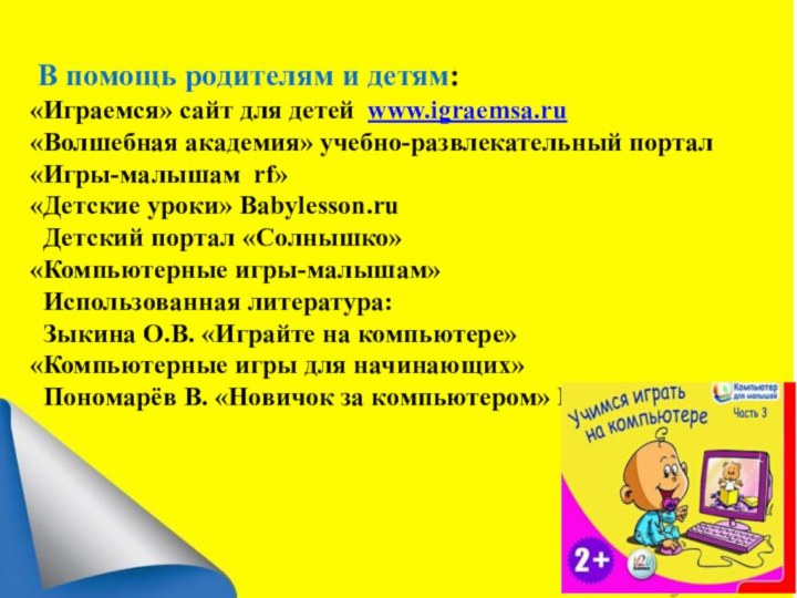 В помощь родителям и детям:«Играемся» сайт для детей www.igraemsa.ru«Волшебная академия» учебно-развлекательный