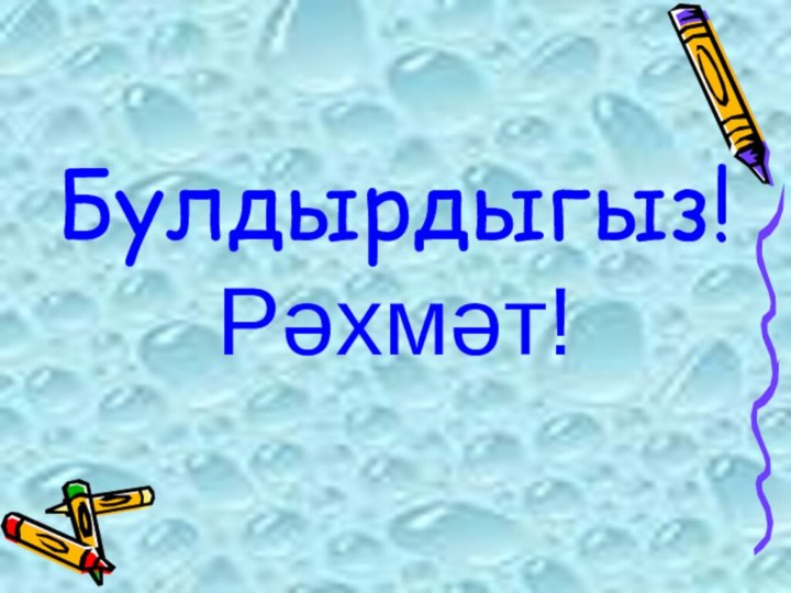 Булдырдыгыз!Рәхмәт!