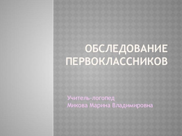 Обследование первоклассниковУчитель-логопед Микова Марина Владимировна