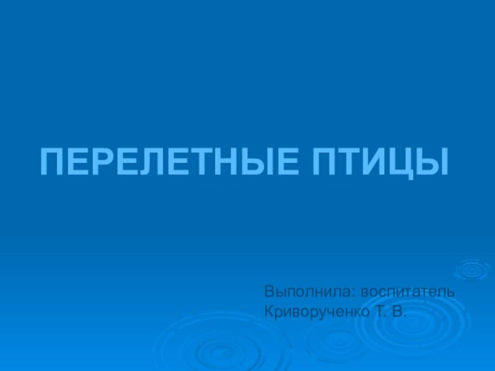 ПЕРЕЛЕТНЫЕ ПТИЦЫВыполнила: воспитатель Криворученко Т. В.