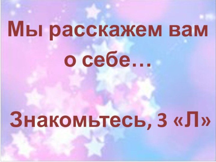 Мы расскажем вам о себе…Знакомьтесь, 3 «Л»