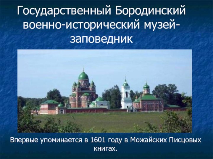 Государственный Бородинский военно-исторический музей-заповедникВпервые упоминается в 1601 году в Можайских Писцовых книгах.