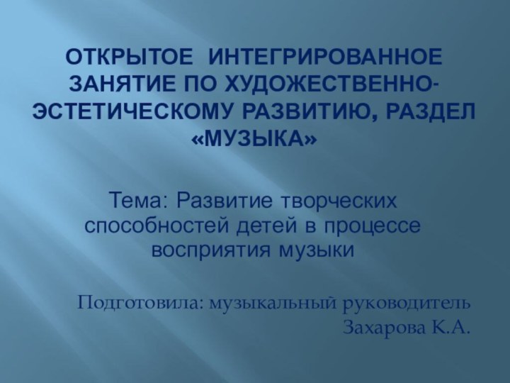 Открытое интегрированное занятие по художественно-эстетическому развитию, раздел «музыка» Тема: Развитие творческих способностей