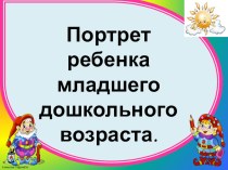 Консультирование родителей Портрет младшего дошкольника (презентация) консультация (младшая группа)