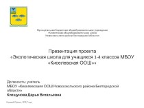 Презентация проектаЭкологическая школа для учащихся 1-4 классов МБОУ Киселевская ООШ проект (1, 2, 3, 4 класс)