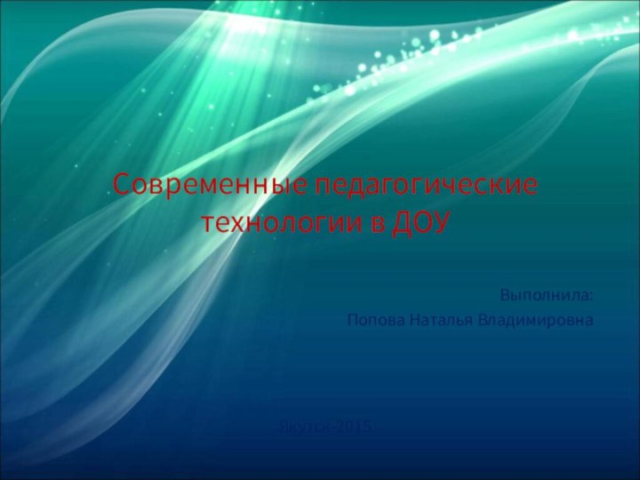 Современные педагогические  технологии в ДОУВыполнила: Попова Наталья ВладимировнаЯкутск-2015