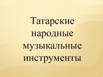 Презентация Татарские народные музыкальные инструменты презентация