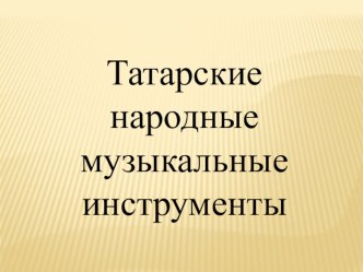 Презентация Татарские народные музыкальные инструменты презентация