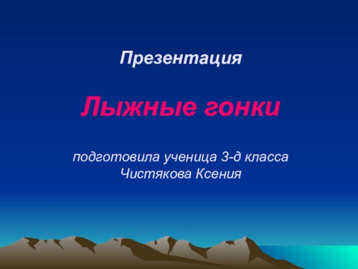 Презентация  Лыжные гонки  подготовила ученица 3-д класса Чистякова Ксения