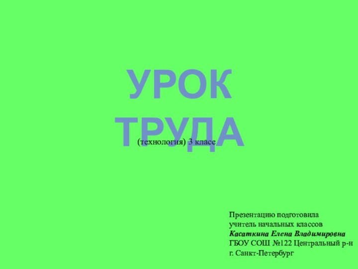 Урок труда(технология) 3 классПрезентацию подготовилаучитель начальных классовКасаткина Елена ВладимировнаГБОУ СОШ №122 Центральный р-нг. Санкт-Петербург