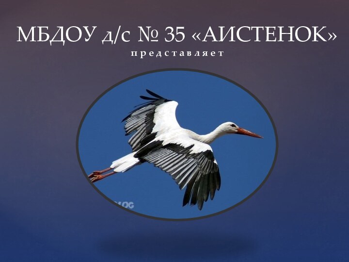 МБДОУ д/с № 35 «АИСТЕНОК» п р е д с т а