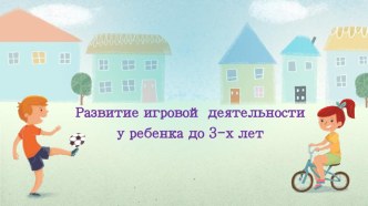Развитие игровой деятельности у ребенка до 3-х лет презентация