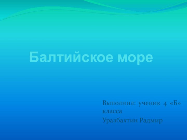 Балтийское мореВыполнил: ученик 4 «Б» класса Уразбахтин Радмир