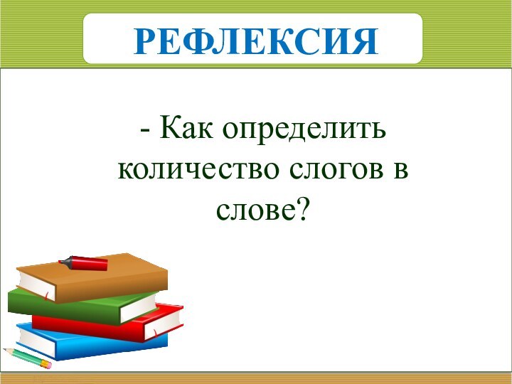 - Как определить количество слогов в слове?РЕФЛЕКСИЯ