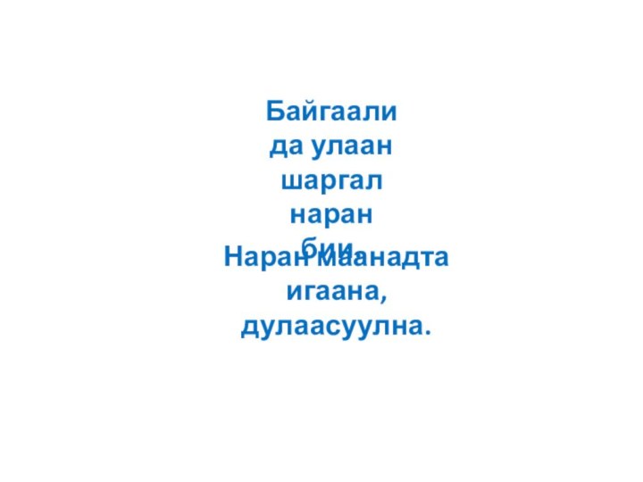 Байгаалида улаан шаргал наран бии.Наран маанадта игаана, дулаасуулна.