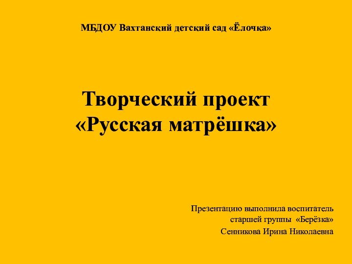 МБДОУ Вахтанский детский сад «Ёлочка»   Творческий проект  «Русская матрёшка»