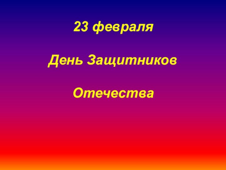 23 февраля  День Защитников   Отечества