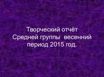 Презентация Творческий отчёт для родителй весна 2015года презентация к уроку (средняя группа)