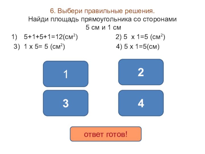 6. Выбери правильные решения. Найди площадь прямоугольника со сторонами  5 см