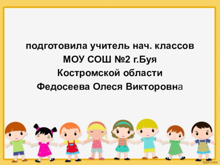 подготовила учитель нач. классов МОУ СОШ №2 г.Буя Костромской области Федосеева Олеся Викторовна