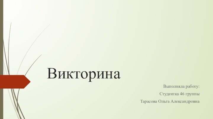 ВикторинаВыполняла работу: Студентка 46 группыТарасова Ольга Александровна