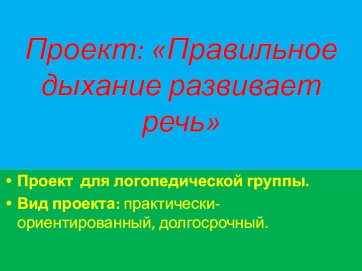 Проект: «Правильное дыхание развивает речь»Проект для логопедической группы.Вид проекта: практически-ориентированный, долгосрочный.