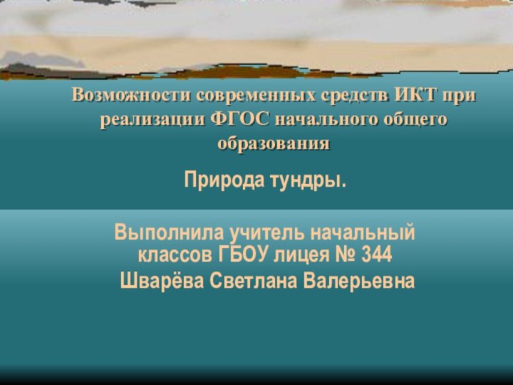 Возможности современных средств ИКТ при реализации ФГОС начального общего образования Природа тундры.Выполнила