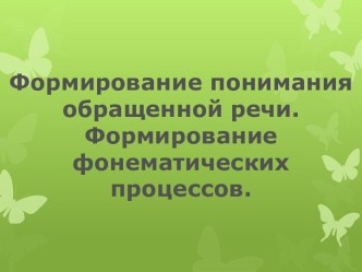 Формирование понимания обращенной речи. Формирование фонематических процессов. презентация к уроку по логопедии по теме