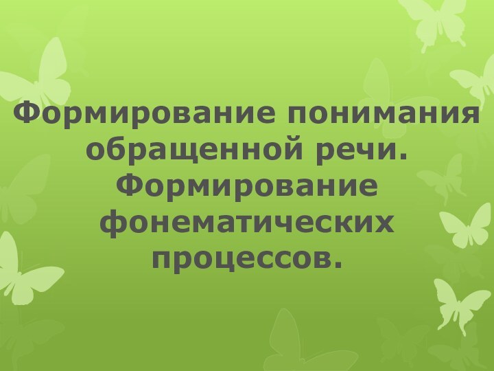 Формирование понимания обращенной речи.Формирование фонематических процессов.