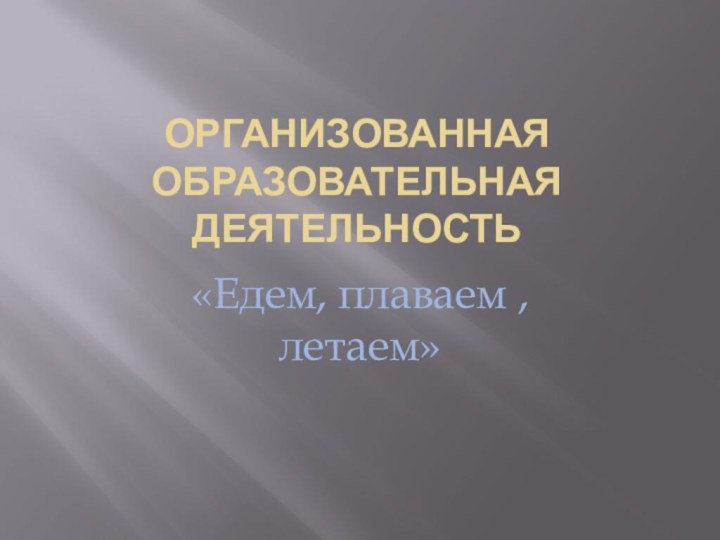 Организованная образовательная деятельность«Едем, плаваем ,летаем»