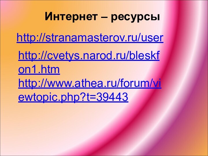 Интернет – ресурсыhttp://stranamasterov.ru/userhttp://cvetys.narod.ru/bleskfon1.htmhttp://www.athea.ru/forum/viewtopic.php?t=39443